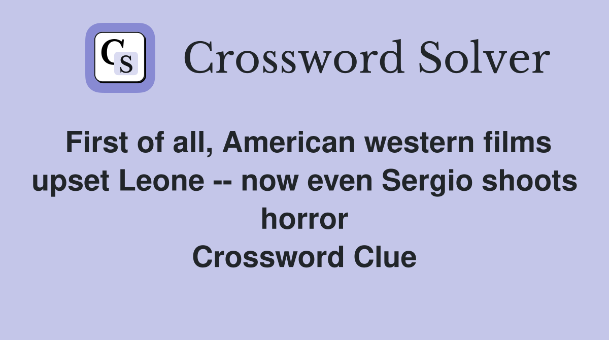 First of all, American western films upset Leone -- now even Sergio shoots horror Crossword Clue