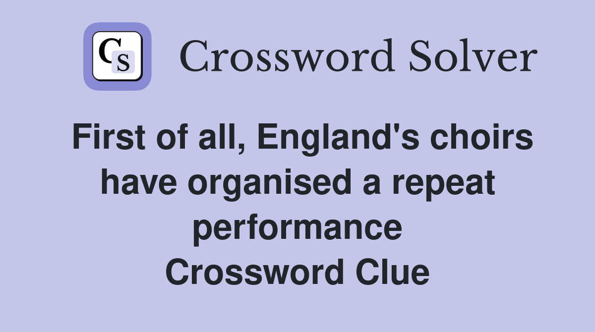 First of all, England's choirs have organised a repeat performance Crossword Clue