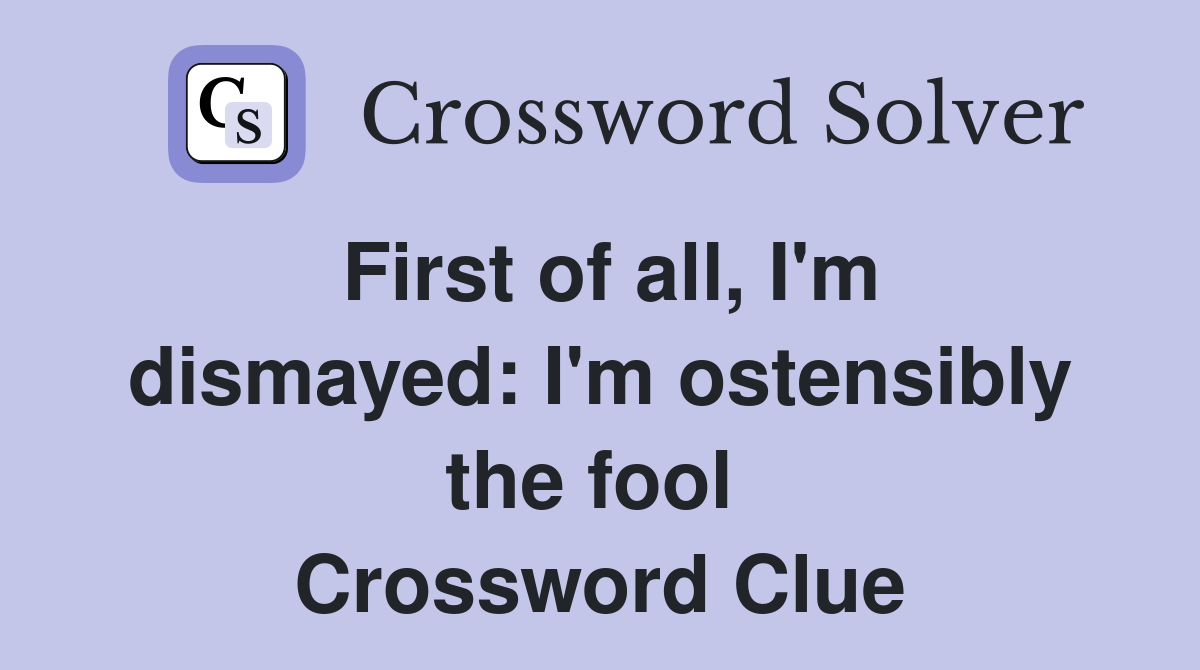 First of all, I'm dismayed: I'm ostensibly the fool  Crossword Clue