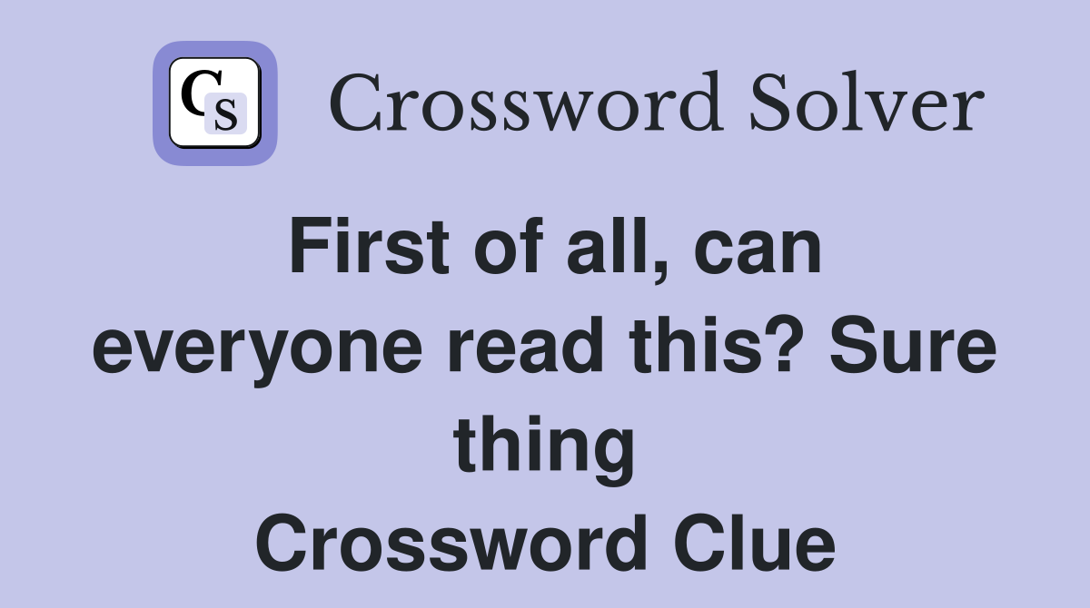 First of all, can everyone read this? Sure thing Crossword Clue