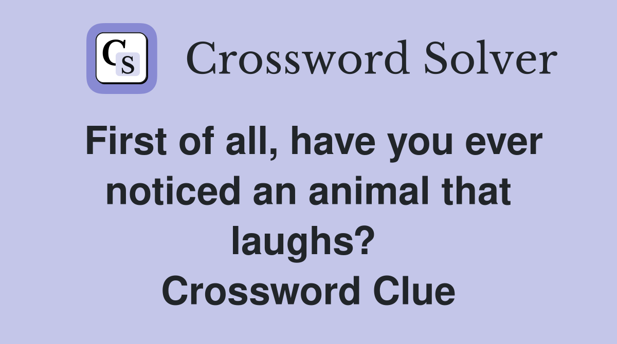 First of all, have you ever noticed an animal that laughs?  Crossword Clue
