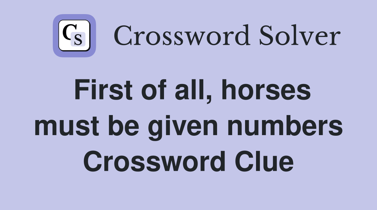 First of all, horses must be given numbers Crossword Clue