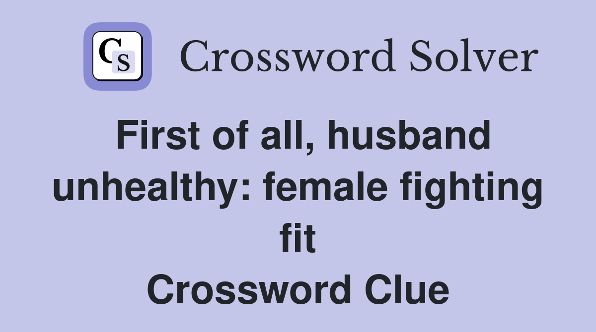 First of all, husband unhealthy: female fighting fit Crossword Clue