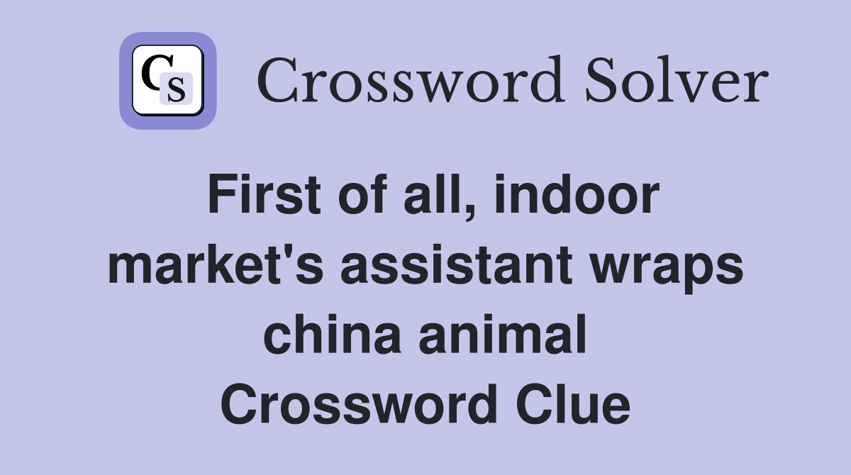 First of all, indoor market's assistant wraps china animal Crossword Clue