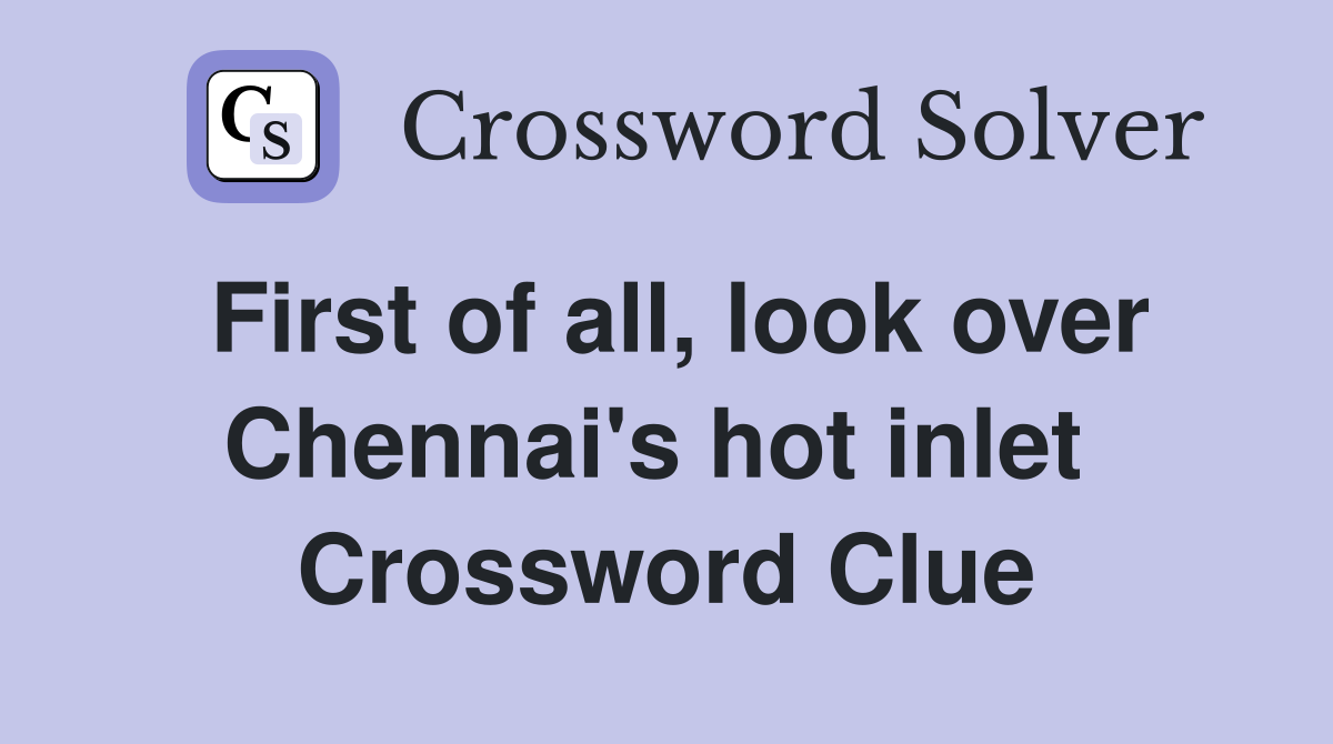 First of all, look over Chennai's hot inlet  Crossword Clue