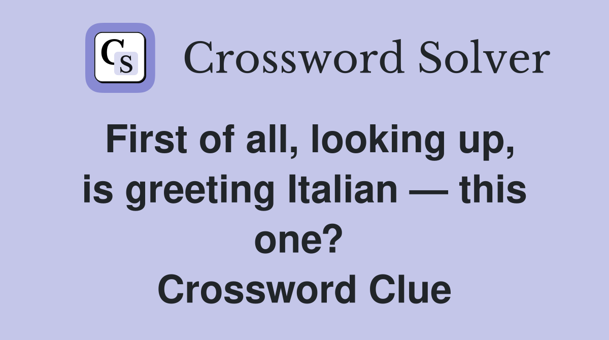 First of all, looking up, is greeting Italian — this one?  Crossword Clue