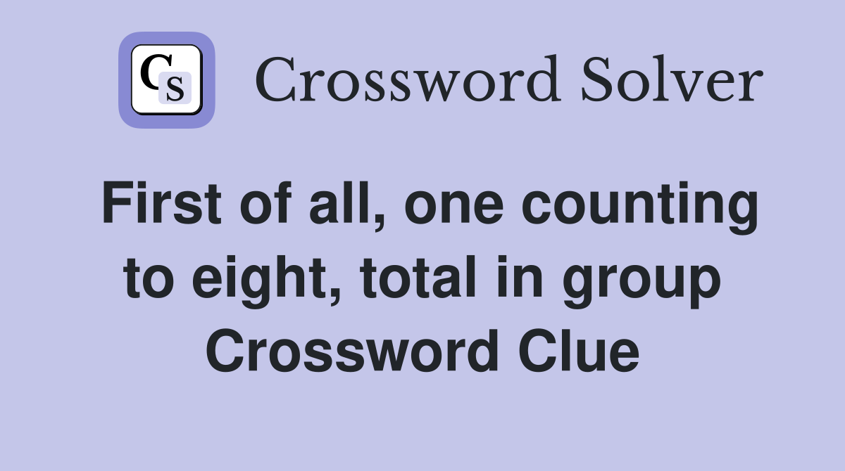 First of all, one counting to eight, total in group Crossword Clue