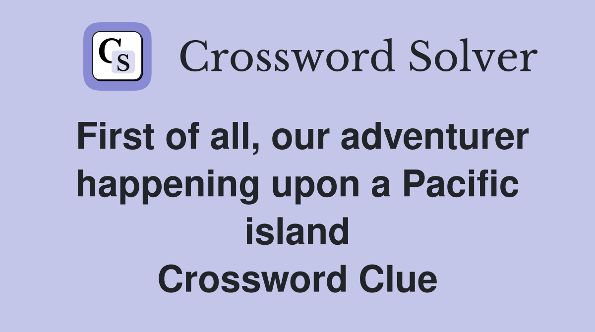 First of all, our adventurer happening upon a Pacific island Crossword Clue