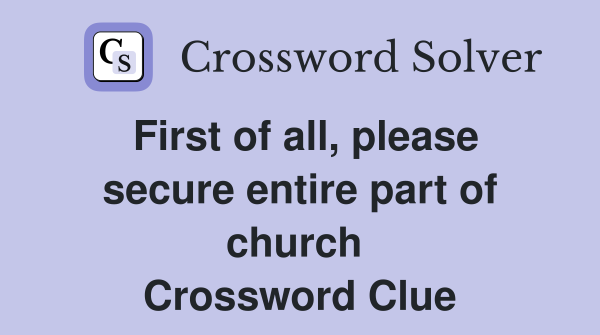 First of all, please secure entire part of church  Crossword Clue