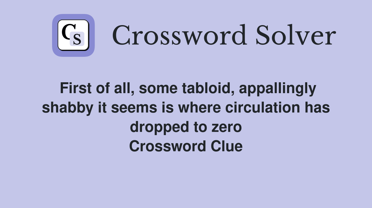 First of all, some tabloid, appallingly shabby it seems is where circulation has dropped to zero Crossword Clue