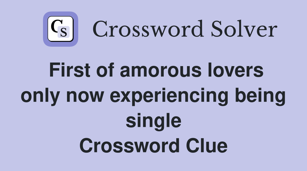 First of amorous lovers only now experiencing being single Crossword Clue