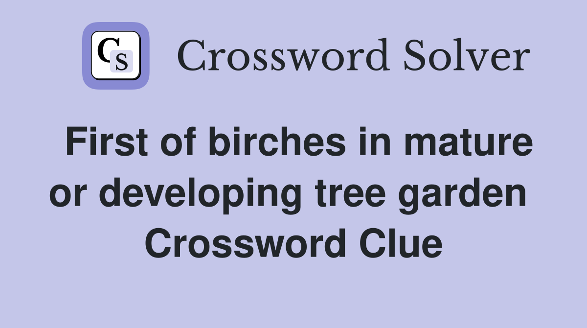 First of birches in mature or developing tree garden  Crossword Clue