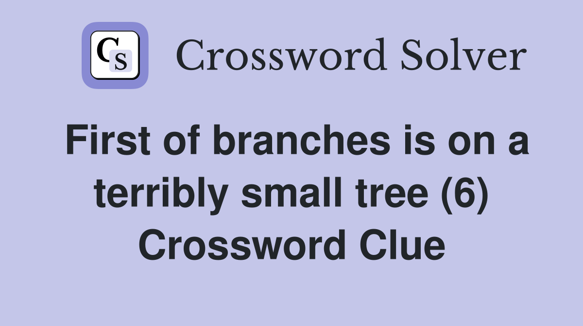 First of branches is on a terribly small tree (6) Crossword Clue