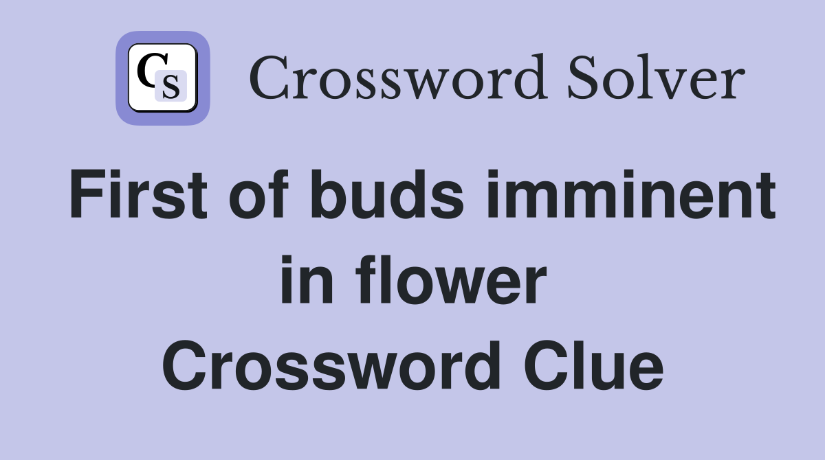 First of buds imminent in flower Crossword Clue