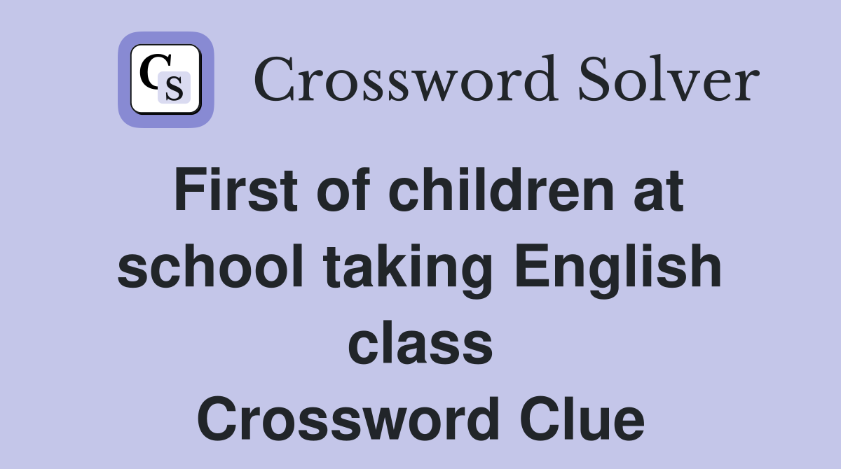 First of children at school taking English class Crossword Clue