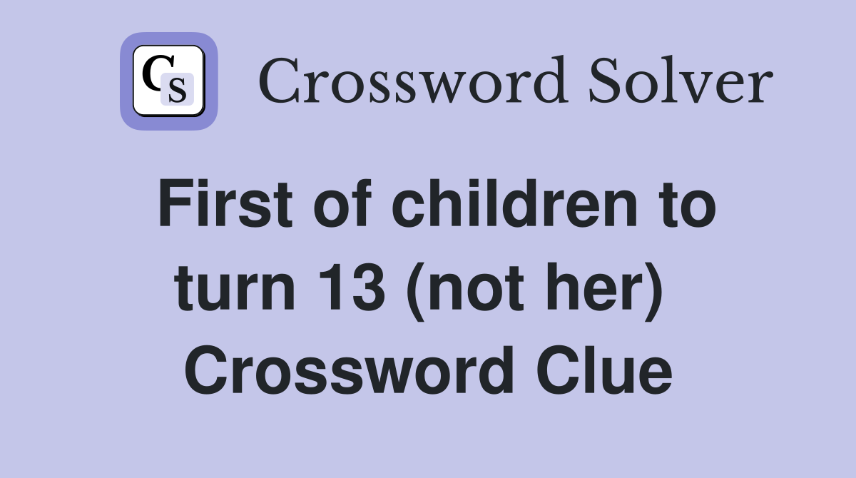 First of children to turn 13 (not her)  Crossword Clue
