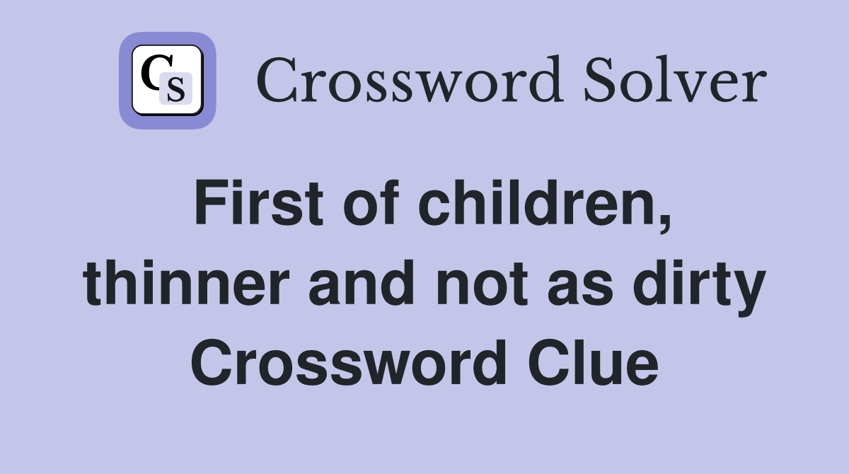 First of children, thinner and not as dirty Crossword Clue