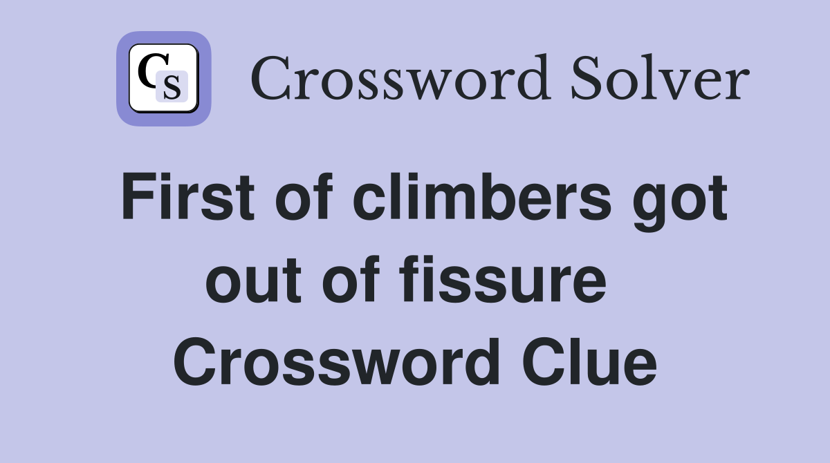 First of climbers got out of fissure  Crossword Clue