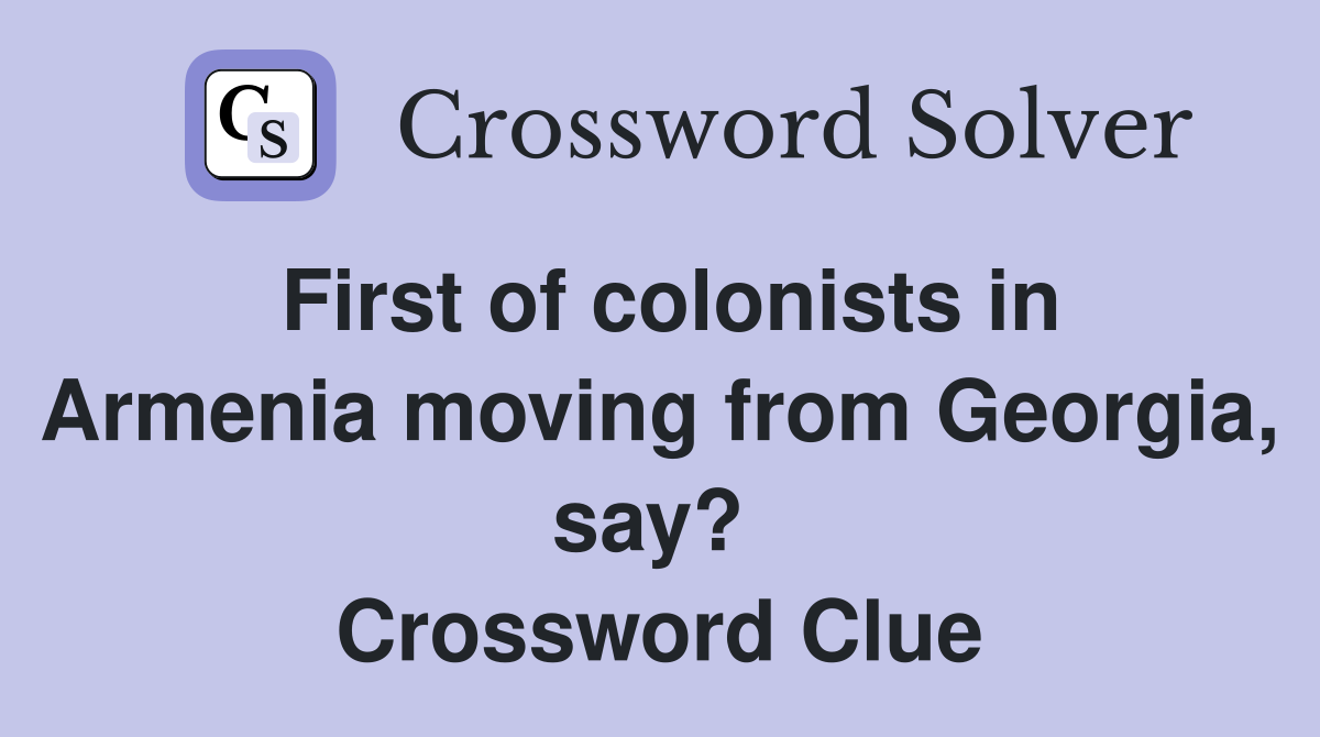 First of colonists in Armenia moving from Georgia, say?  Crossword Clue