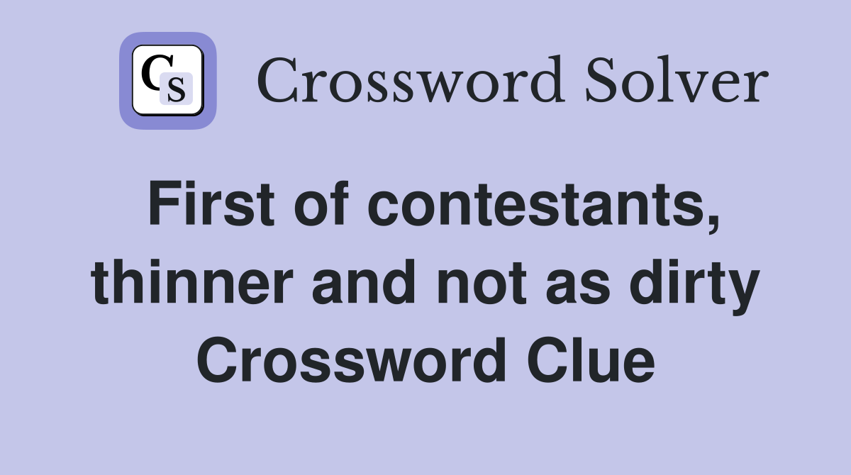 First of contestants, thinner and not as dirty Crossword Clue