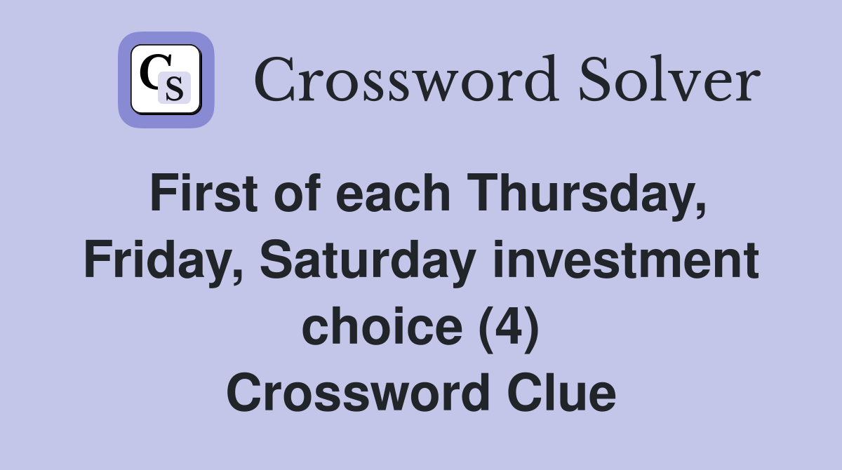 First of each Thursday, Friday, Saturday investment choice (4) Crossword Clue