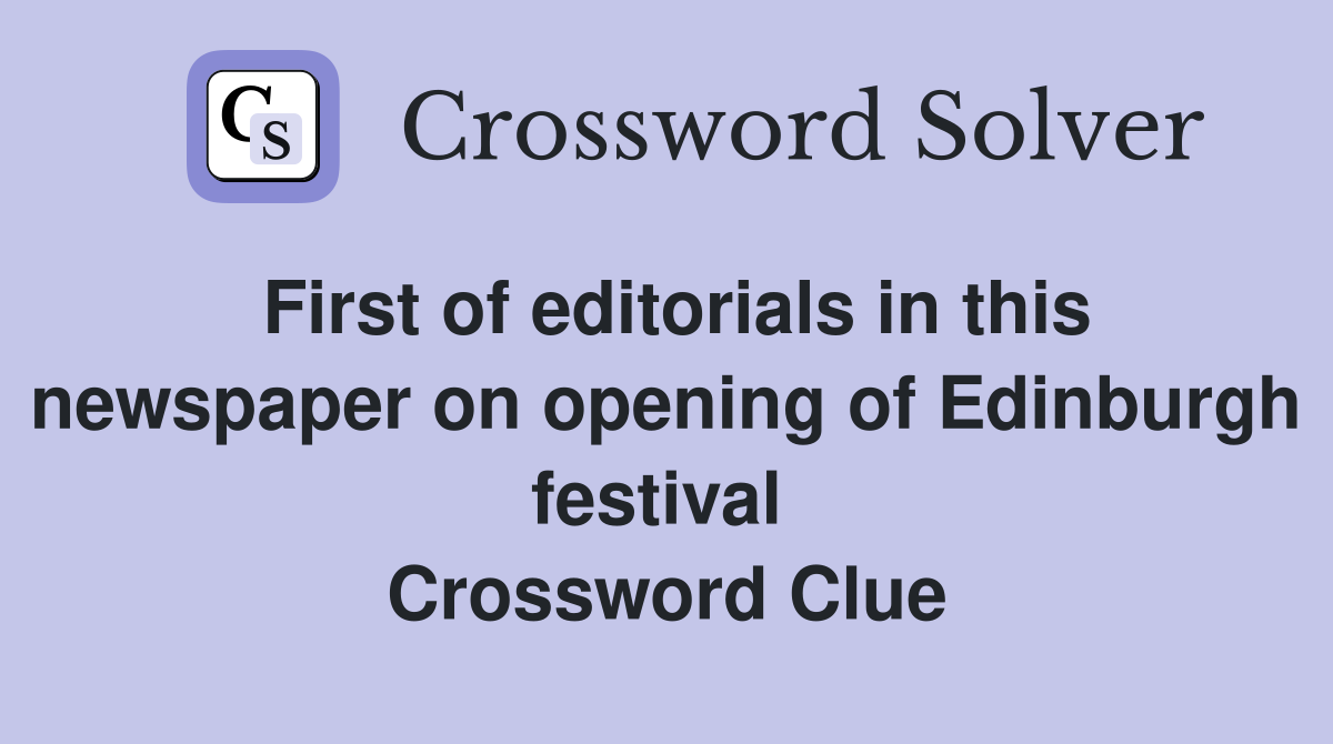 First of editorials in this newspaper on opening of Edinburgh festival  Crossword Clue
