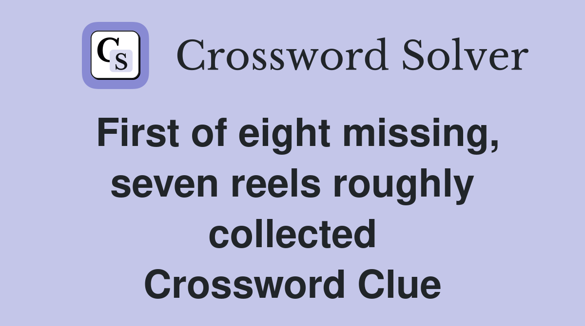 First of eight missing, seven reels roughly collected Crossword Clue