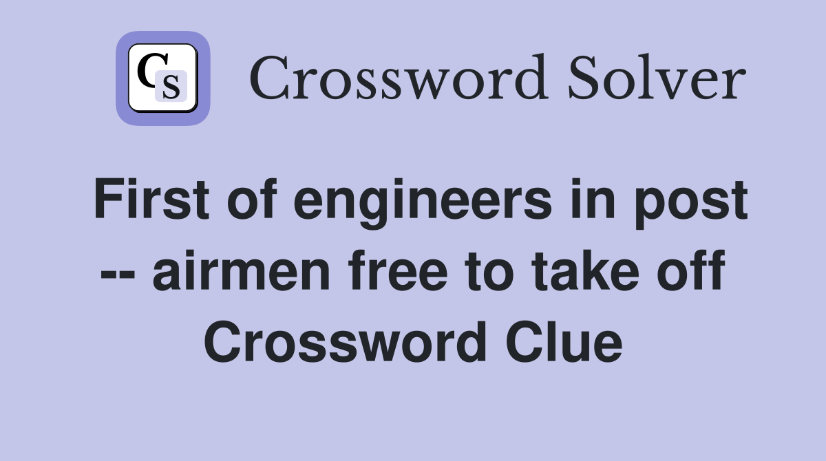 First of engineers in post -- airmen free to take off Crossword Clue