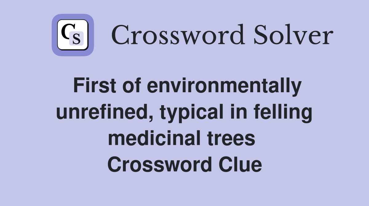First of environmentally unrefined, typical in felling medicinal trees  Crossword Clue