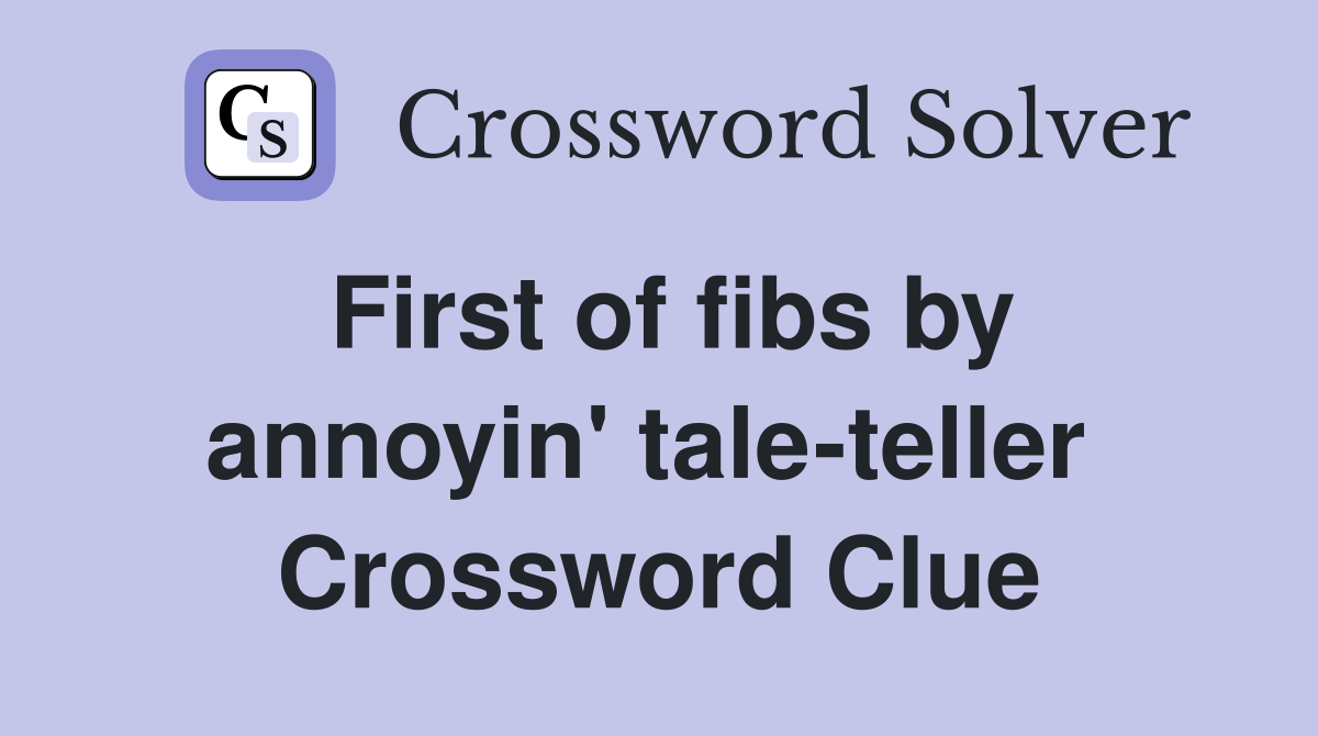 First of fibs by annoyin' tale-teller  Crossword Clue