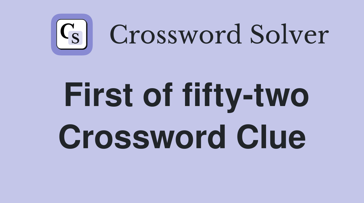 First of fifty-two Crossword Clue
