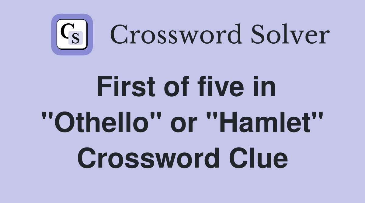 First of five in "Othello" or "Hamlet" Crossword Clue