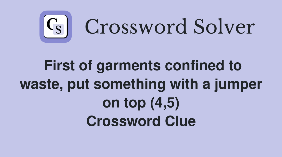 First of garments confined to waste, put something with a jumper on top (4,5) Crossword Clue