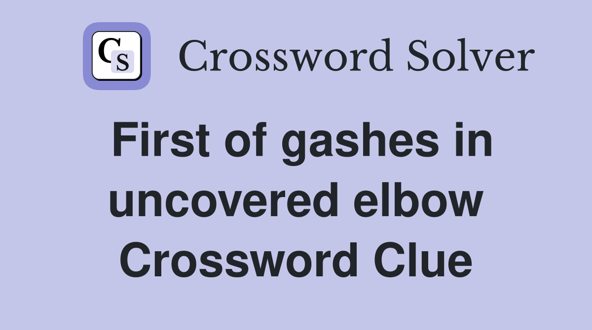 First of gashes in uncovered elbow Crossword Clue