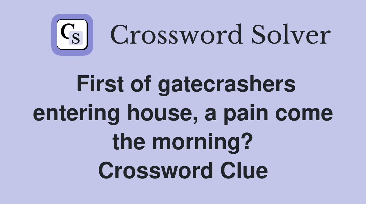 First of gatecrashers entering house, a pain come the morning? Crossword Clue