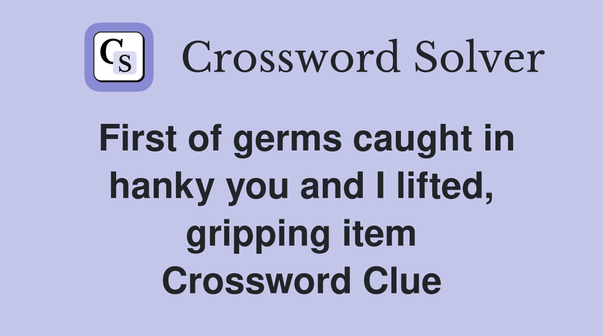 First of germs caught in hanky you and I lifted, gripping item Crossword Clue