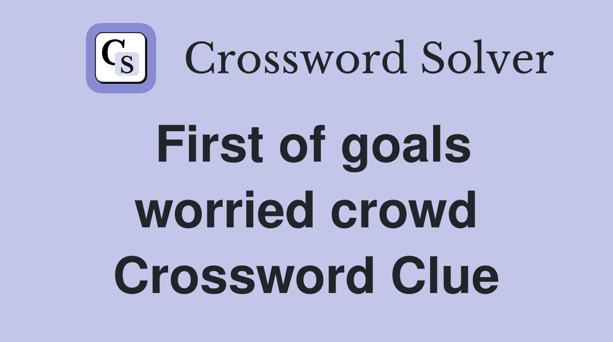 First of goals worried crowd Crossword Clue