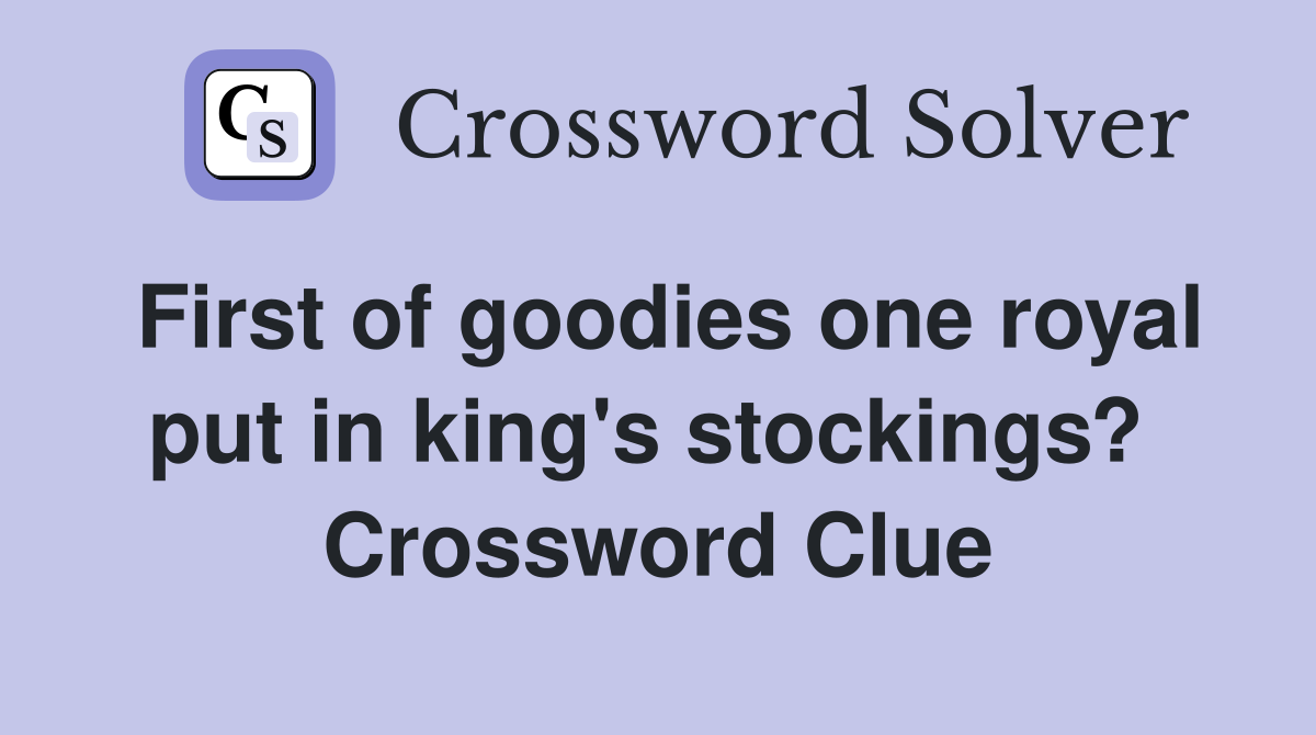 First of goodies one royal put in king's stockings?  Crossword Clue