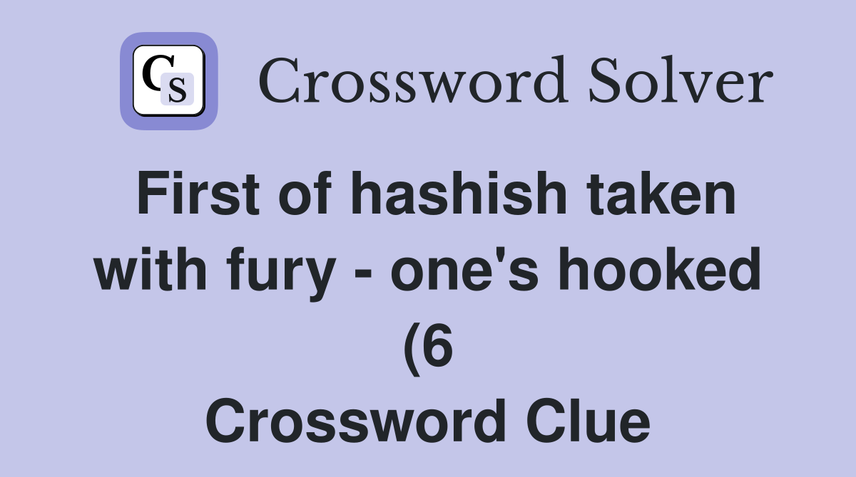 First of hashish taken with fury one #39 s hooked (6) Crossword Clue First of hashish taken with fury one #39 s hooked (6) Crossword Clue