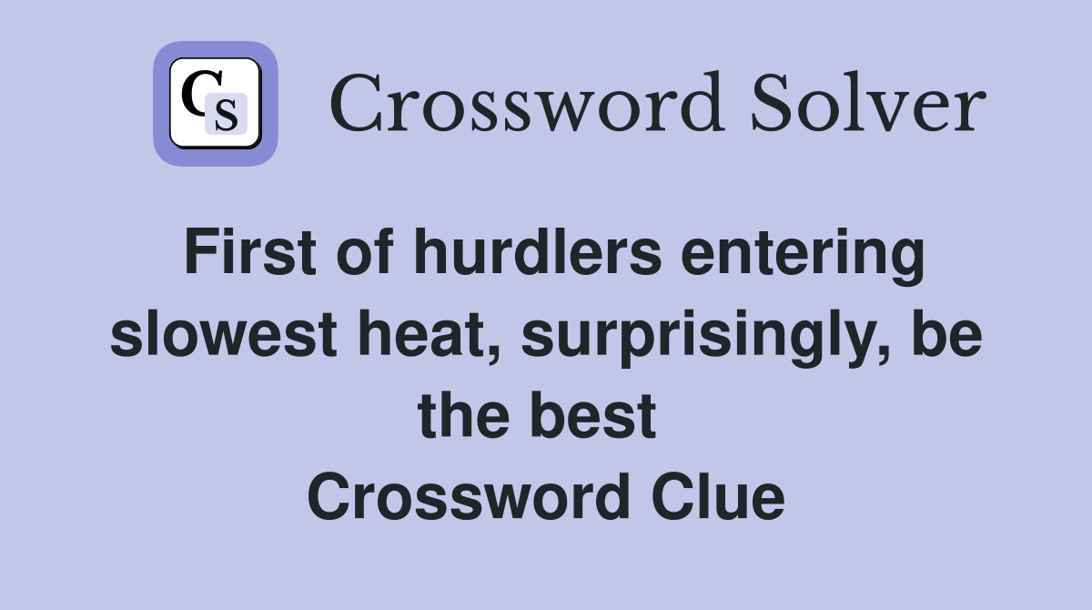 First of hurdlers entering slowest heat, surprisingly, be the best  Crossword Clue