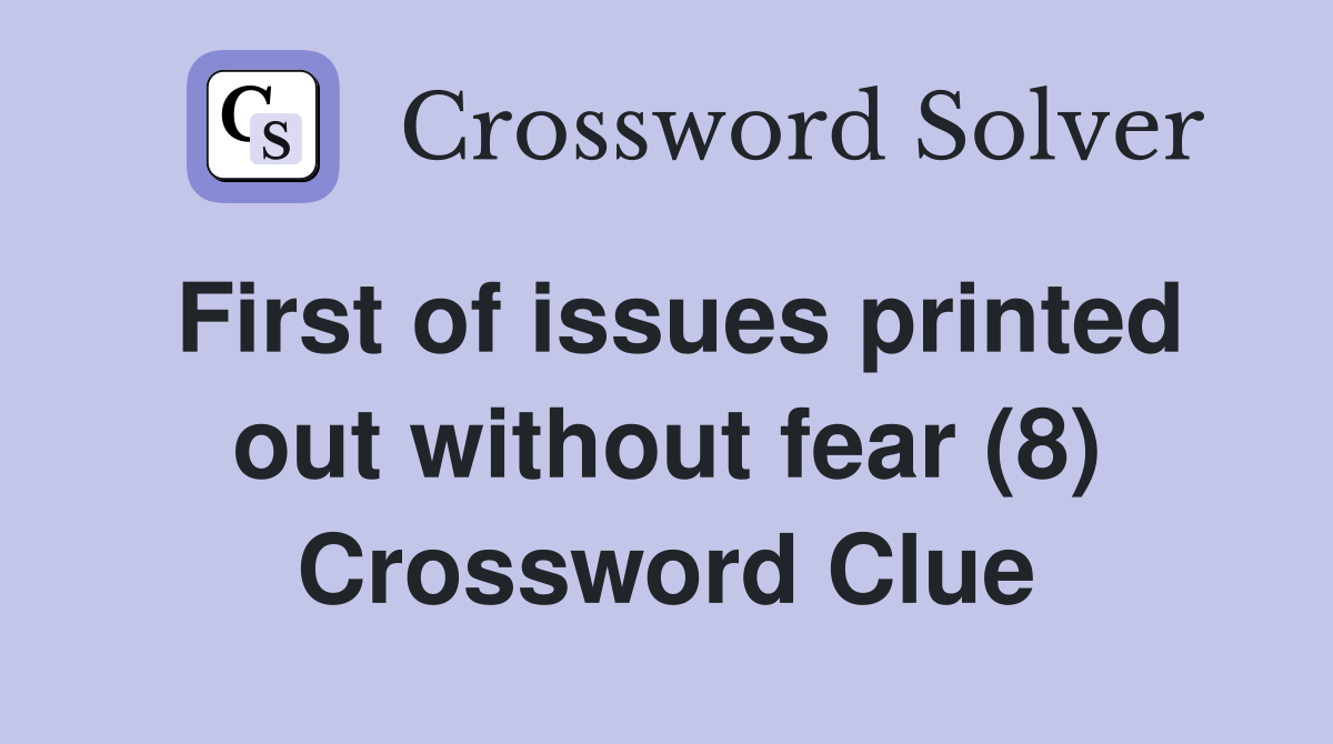First of issues printed out without fear (8) Crossword Clue