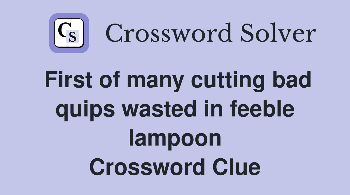 First of many cutting bad quips wasted in feeble lampoon Crossword Clue