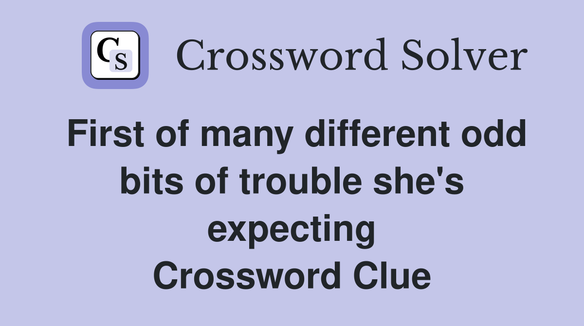 First of many different odd bits of trouble she's expecting Crossword Clue