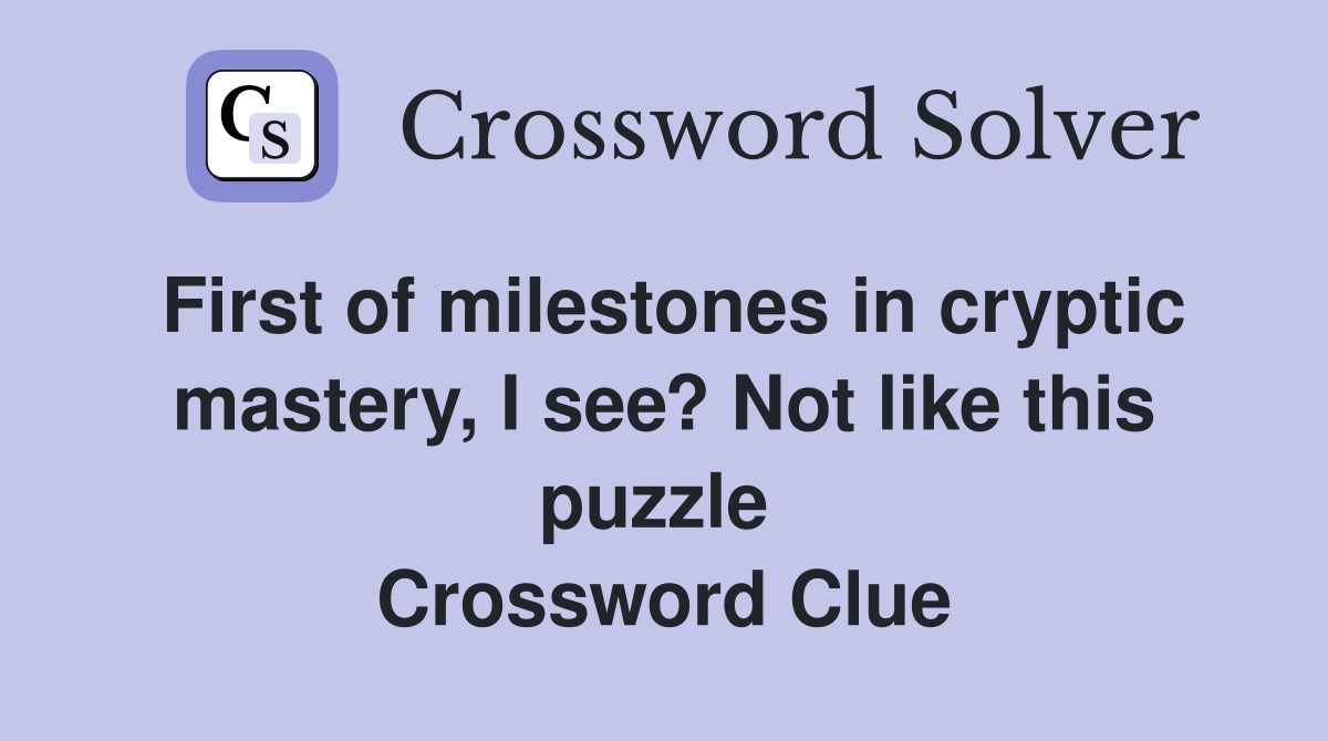 First of milestones in cryptic mastery, I see? Not like this puzzle  Crossword Clue