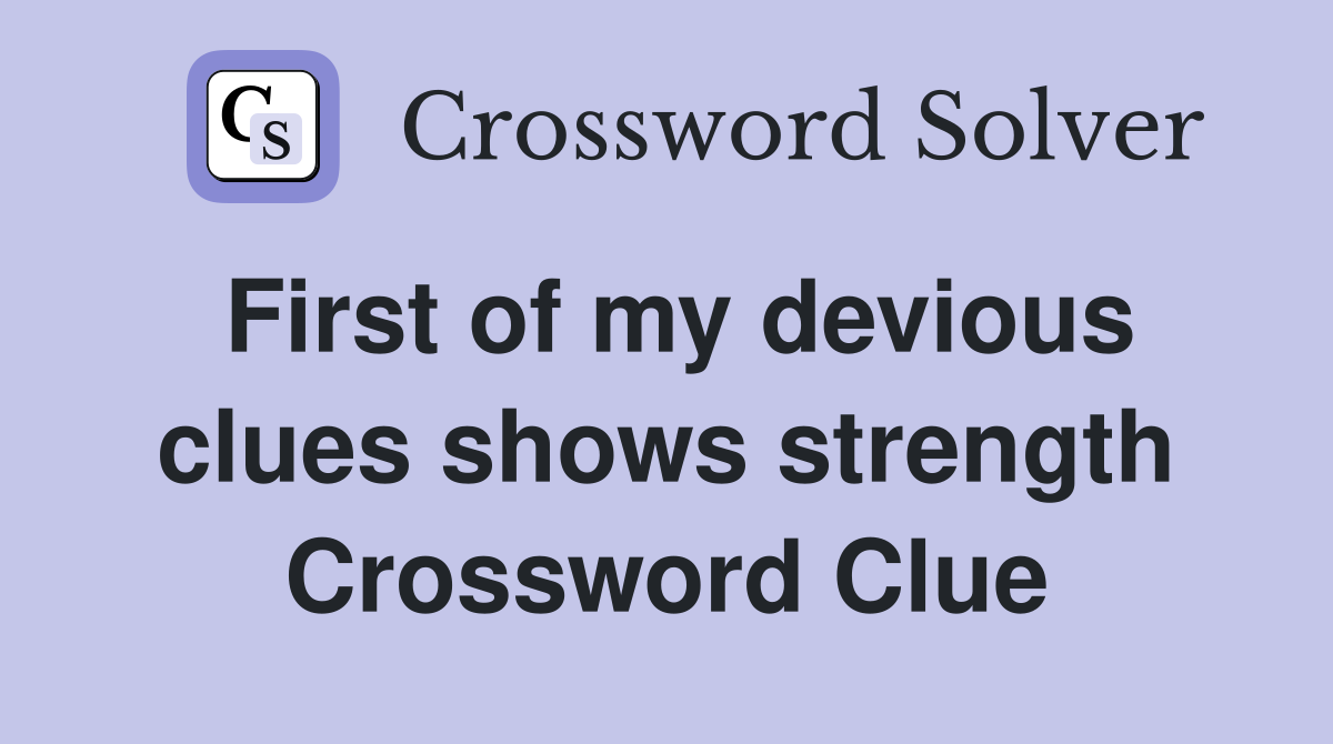First of my devious clues shows strength Crossword Clue