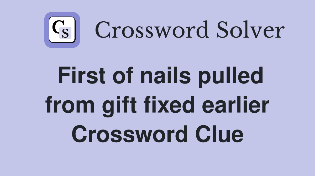 First of nails pulled from gift fixed earlier Crossword Clue