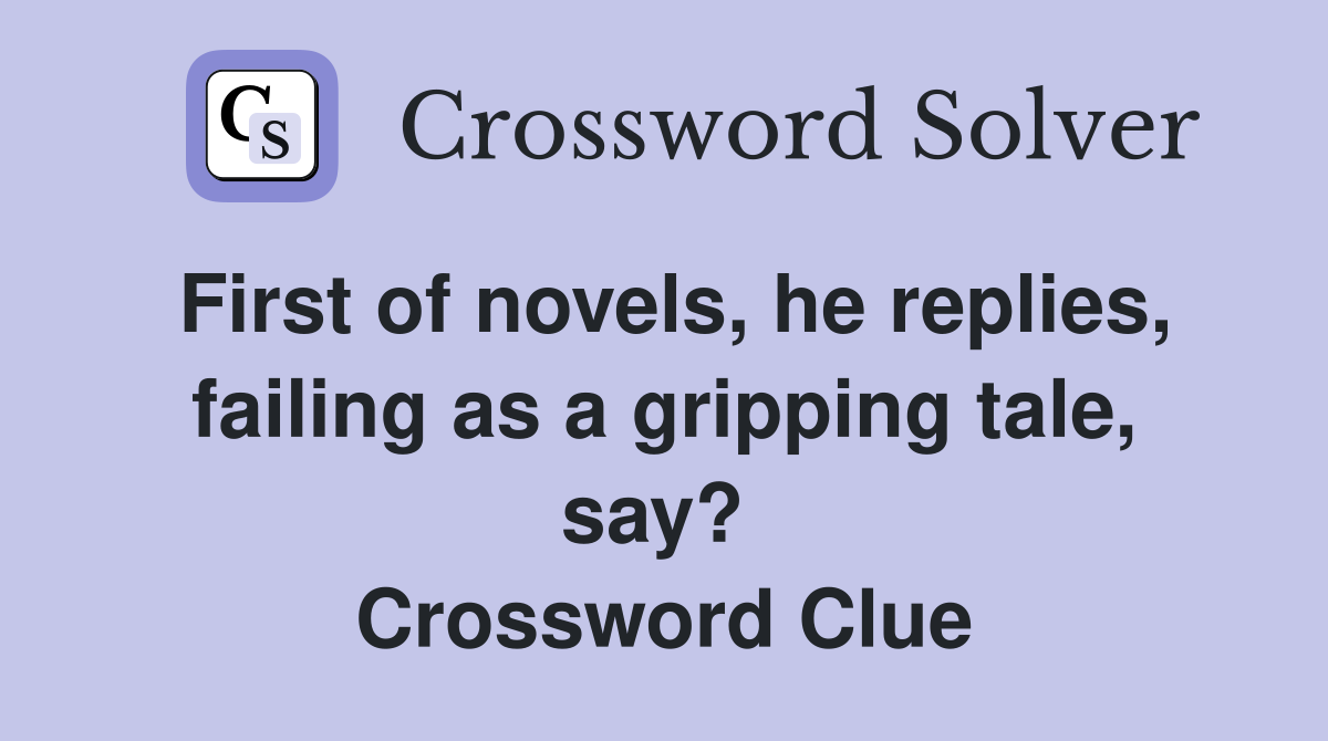 First of novels, he replies, failing as a gripping tale, say?  Crossword Clue