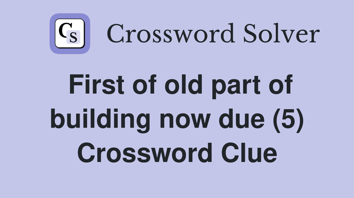 First of old part of building now due (5) Crossword Clue