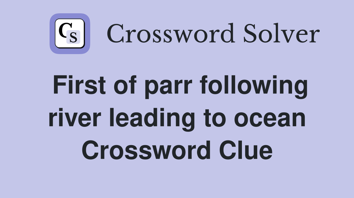 First of parr following river leading to ocean Crossword Clue