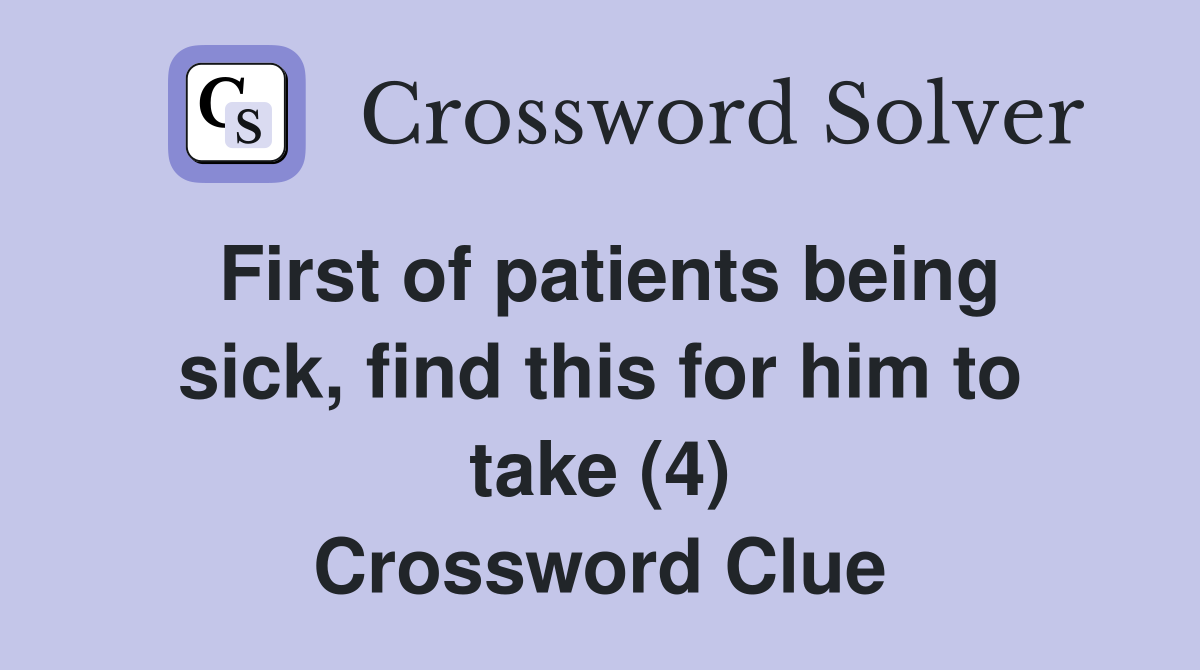 First of patients being sick, find this for him to take (4) Crossword Clue